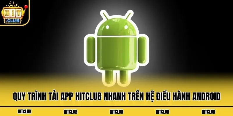 Tải App Hitclub - Hướng Dẫn Download Cho Android & IOS Quy trình tải app Hitclub nhanh trên hệ điều hành Android