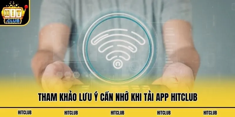 Tải App Hitclub - Hướng Dẫn Download Cho Android & IOS Tham khảo lưu ý cần nhớ khi tải app Hitclub